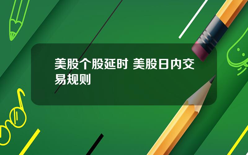 美股个股延时 美股日内交易规则